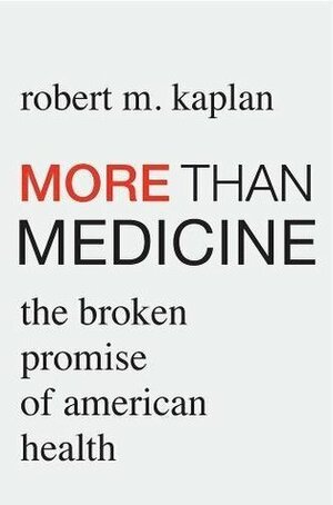 More than Medicine: The Broken Promise of American Health by Robert M. Kaplan