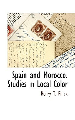 Spain and Morocco. Studies in Local Color by Henry T. Finck