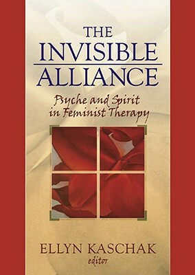The Invisible Alliance: Psyche and Spirit in Feminist Therapy by Ellyn Kaschak