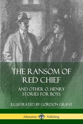 The Ransom of Red Chief: And Other O. Henry Stories for Boys by O. Henry, Gordon Grant
