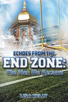 Echoes From the End Zone: The Men We Became by Lisa Kelly