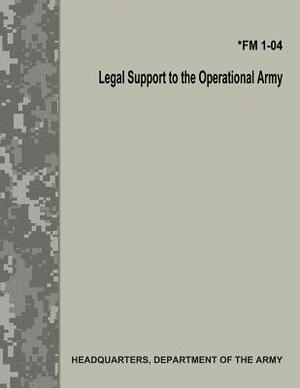 Legal Support to the Operational Army (FM 1-04) by Department Of the Army