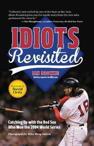 Idiots Revisited: Catching Up With the Red Sox Who Won the 2004 World Series by David Ortiz, Ian Browne