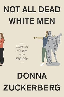 Not All Dead White Men: Classics and Misogyny in the Digital Age by Donna Zuckerberg