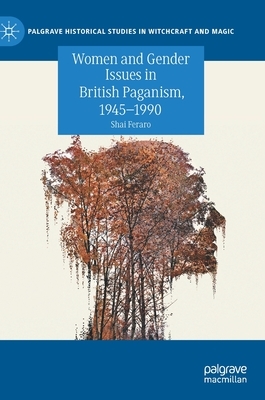 Women and Gender Issues in British Paganism, 1945-1990 by Shai Feraro