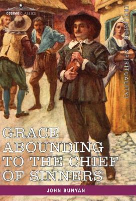 Grace Abounding to the Chief of Sinners: In a Faithful Account of the Life and Death of John Bunyan by John Bunyan