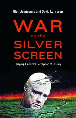 War on the Silver Screen: Shaping America's Perception of History by Glen Jeansonne, David Luhrssen