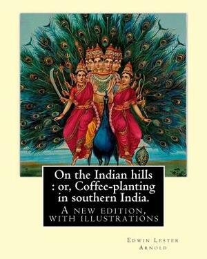 On the Indian hills: or, Coffee-planting in southern India. By: Edwin Lester Arnold: A new edition, with illustrations by Edwin Lester Arnold