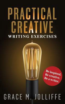 Practical Creative Writing Exercises: How to Write and Be Creative by Grace Jolliffe