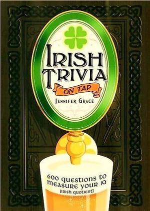 Irish Trivia on Tap: 600 Questions to Measure Your IQ by Jennifer Grace