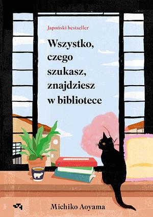 Wszystko czego szukasz, znajdziesz w bibliotece  by Michiko Aoyama