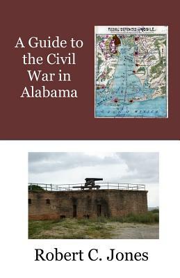 A Guide to the Civil War in Alabama by Robert C. Jones
