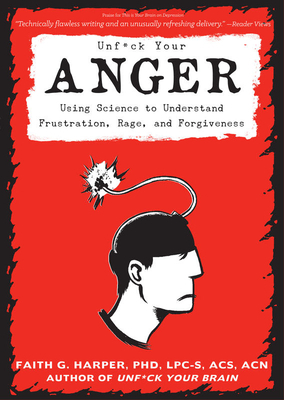 Unfuck Your Anger: Using Science to Understand Frustration, Rage, and Forgiveness by Faith G. Harper