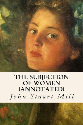 The Subjection of Women (annotated) by John Stuart Mill