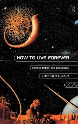 How to Live Forever: Science Fiction and Philosophy by Stephen R. L. Clark