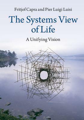 The Systems View of Life: A Unifying Vision by Pier Luigi Luisi, Fritjof Capra