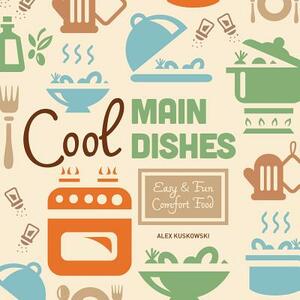 Cool Main Dishes: Easy & Fun Comfort Food by Alex Kuskowski