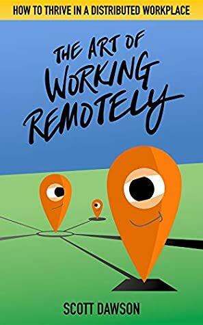The Art of Working Remotely: How to Thrive in a Distributed Workplace by Scott Dawson
