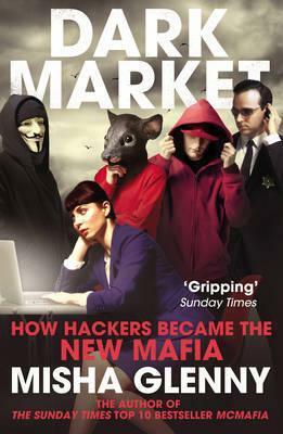 DarkMarket: How Hackers Became the New Mafia by Misha Glenny