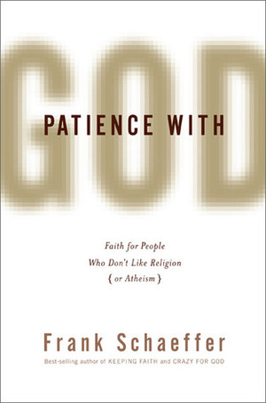 Patience With God: Faith for People Who Don't Like Religion (or Atheism) by Frank Schaeffer