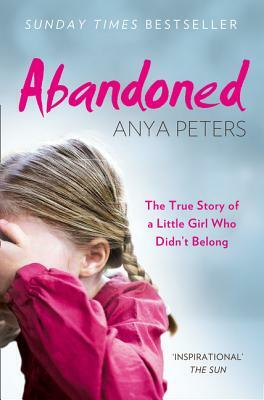 Abandoned: The true story of a little girl who didn't belong by Anya Peters