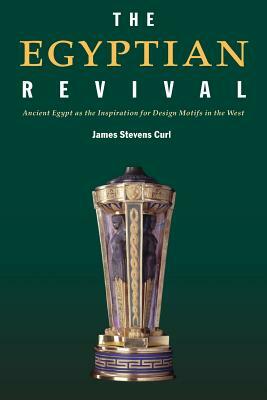 The Egyptian Revival: Ancient Egypt as the Inspiration for Design Motifs in the West by James Stevens Curl