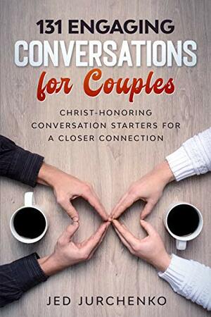 131 More Creative Conversations For Couples: Christ-honoring questions for a close, Intimate, and vibrate relationship. by Jed Jurchenko