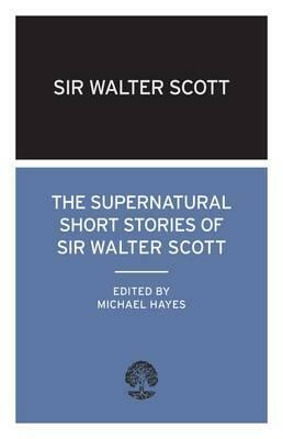 The Supernatural Short Stories of Sir Walter Scott by Walter Scott