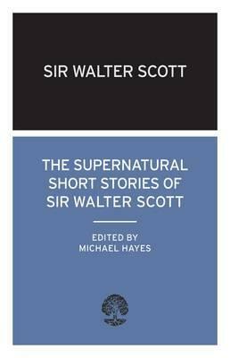 The Supernatural Short Stories of Sir Walter Scott by Walter Scott