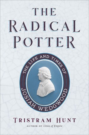 Josiah Wedgwood: The Man Who Designed Britain by Tristram Hunt, Tristram Hunt