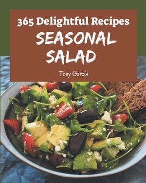 365 Delightful Seasonal Salad Recipes: Best-ever Seasonal Salad Cookbook for Beginners by Tony Garcia