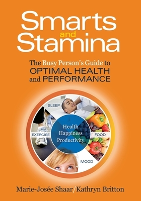 Smarts and Stamina: The Busy Person's Guide to Optimal Health and Performance by Kathryn Britton, Marie-Josee Shaar