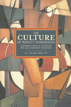 The Culture of People's Democracy: Hungarian Essays on Literature, Art, and Democratic Transition, 1945-1948 by Georg Lukács