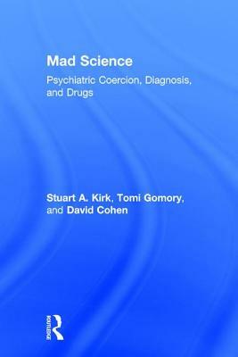 Mad Science: Psychiatric Coercion, Diagnosis, and Drugs by Stuart A. Kirk
