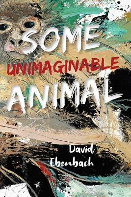 Some Unimaginable Animal by David Ebenbach