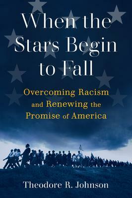 When the Stars Begin to Fall: Overcoming Racism and Renewing the Promise of America by Theodore R. Johnson, Theodore R. Johnson