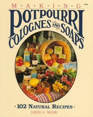 Making Potpourri, Soaps and Colognes: 102 Natural Recipes by David A. Webb