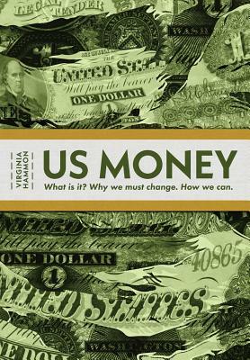 Us Money: What Is It? Why We Must Change. How We Can. by Virginia Hammon