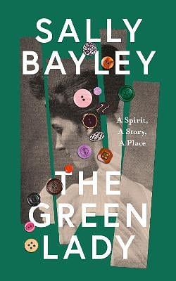 The Green Lady: A Spirit, a Story, a Place by Sally Bayley