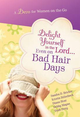 Delight Yourself in the Lord Even on Bad Hair Days by Sandra D. Bricker, Kristin Billerbeck, Trish Perry, Debby Mayne, Diann Hunt