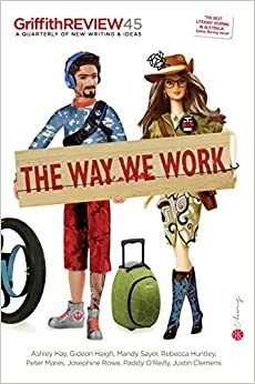 The Way We Work (Griffith Review #45) by Julianne Schultz, Kristi Mansfield, Dmetri Kakmi, Ashley Hay, David Peetz, Melanie Cheng, Gideon Haigh, Hayley Katzen, Peter Mares, Liz Temple, Julie James Bailey, Paddy O'Reilly, Rebecca Huntley, Virginia Lloyd, Adam Narnst, Mandy Sayer, Gregory Day, Andrew Belk, Lucy Mayes, Josephine Rowe, Darryl Dymock, Elizabeth Woods, Justin Clemens, Craig McGregor, Gerhard Hoffstaedter, Gillian Bouras