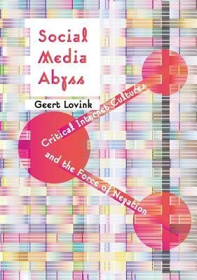 Social Media Abyss: Critical Internet Cultures and the Force of Negation by Geert Lovink
