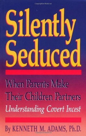 Silently Seduced: When Parents Make Their Children Partners - Understanding Covert Incest by Kenneth M. Adams