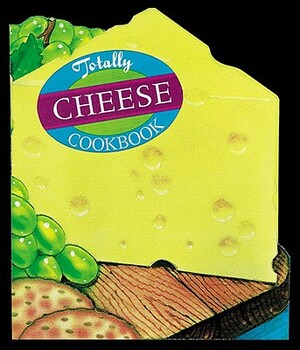 Totally Cheese Cookbook by Karen Gillingham, Helene Siegel