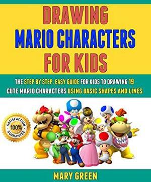 Drawing Mario Characters For Kids: The Step By Step, Easy Guide For Kids To Drawing 19 Cute Mario Characters Using Basic Shapes And Lines. by Laura Clark, Mary Green