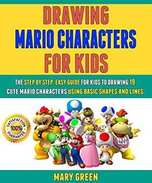 Drawing Mario Characters For Kids: The Step By Step, Easy Guide For Kids To Drawing 19 Cute Mario Characters Using Basic Shapes And Lines. by Mary Green, Laura Clark