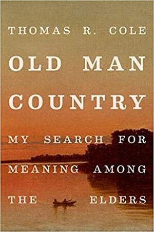 Old Man Country: My Search for Meaning Among the Elders by Thomas R. Cole