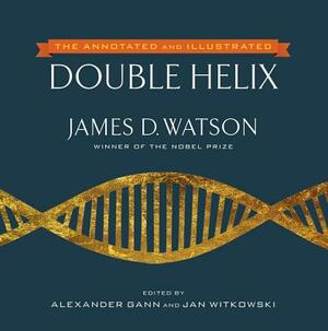 The Annotated and Illustrated Double Helix by James D. Watson, Alexander Gann, Jan Witkowski