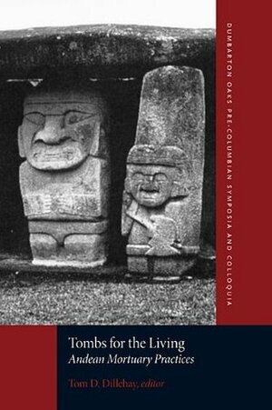 Tombs for the Living: Andean Mortuary Practices (Dumbarton Oaks Pre-Columbian Symposia and Colloquia) by Tom D. Dillehay, James A. Brown, Frank Salomon, Joseph W. Bastien, Patrick H. Carmichael, Mario A. Rivera, John Howland Rowe, Christopher B. Donnan, Jane E. Buikstra, Patricia J. Lyon