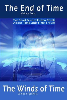 The End of Time and The Winds of Time: Two Short Science Fiction Novels About Time and Time Travel by Wallace West, James H. Schmitz